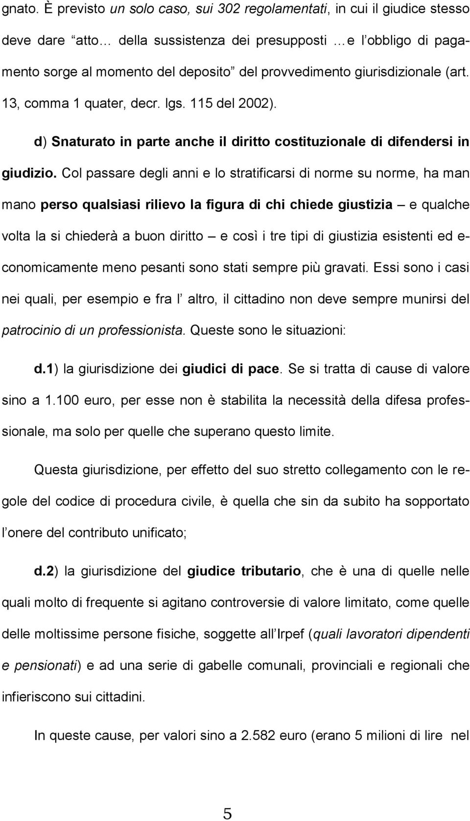 giurisdizionale (art. 13, comma 1 quater, decr. lgs. 115 del 2002). d) Snaturato in parte anche il diritto costituzionale di difendersi in giudizio.