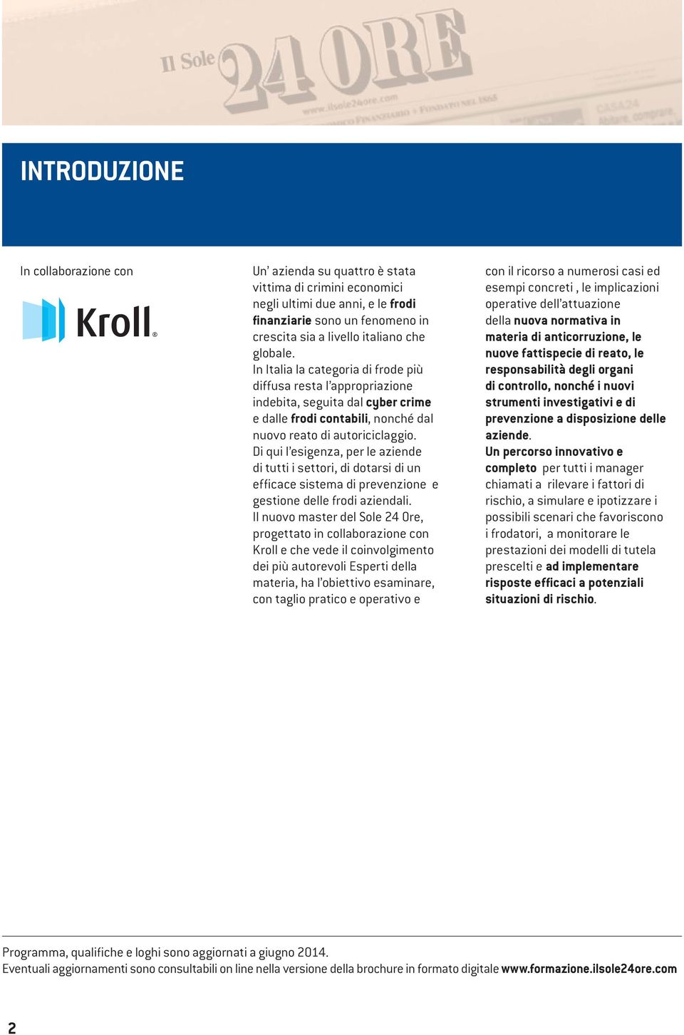 Di qui l esigenza, per le aziende di tutti i settori, di dotarsi di un efficace sistema di prevenzione e gestione delle frodi aziendali.