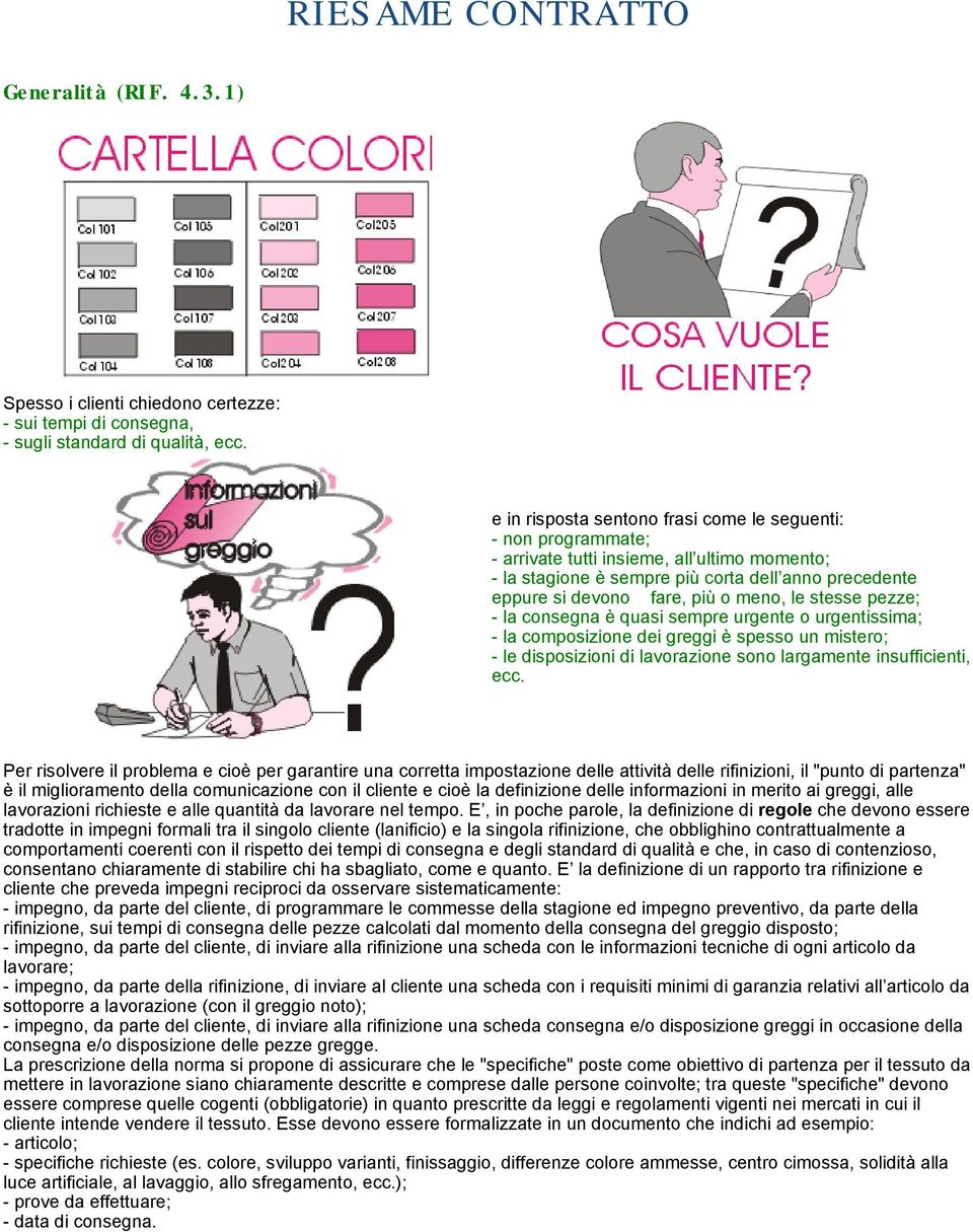 le stesse pezze; - la consegna è quasi sempre urgente o urgentissima; - la composizione dei greggi è spesso un mistero; - le disposizioni di lavorazione sono largamente insufficienti, ecc.