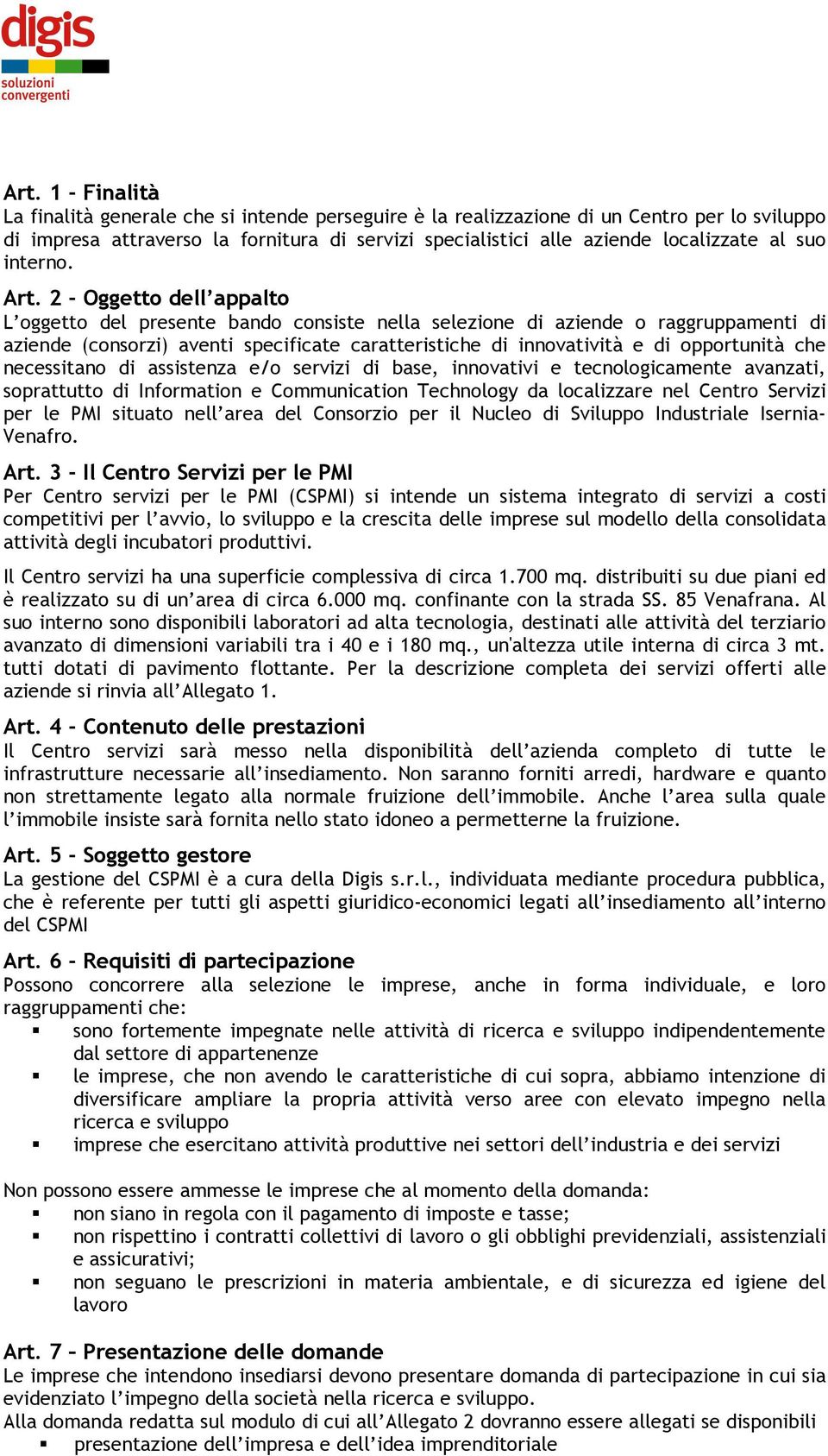 2 - Oggetto dell appalto L oggetto del presente bando consiste nella selezione di aziende o raggruppamenti di aziende (consorzi) aventi specificate caratteristiche di innovatività e di opportunità