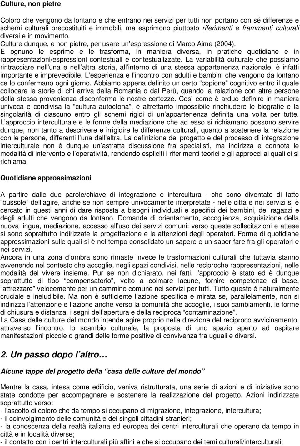 E ognuno le esprime e le trasforma, in maniera diversa, in pratiche quotidiane e in rappresentazioni/espressioni contestuali e contestualizzate.