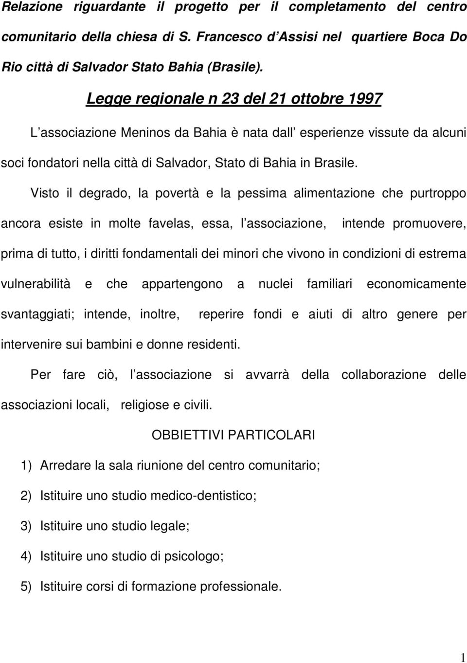 Visto il degrado, la povertà e la pessima alimentazione che purtroppo ancora esiste in molte favelas, essa, l associazione, intende promuovere, prima di tutto, i diritti fondamentali dei minori che