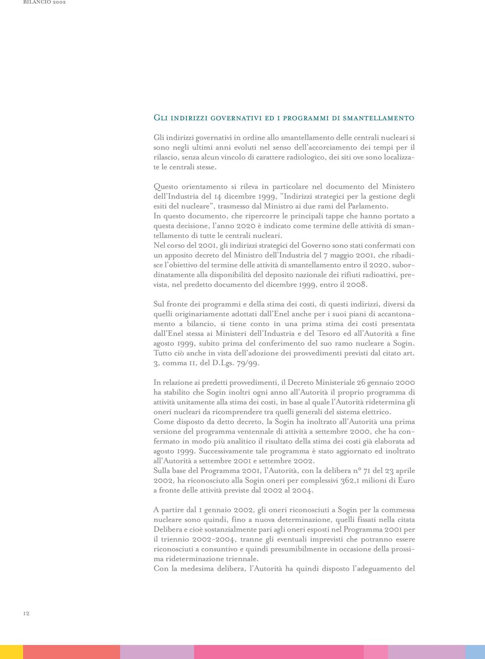 Questo orientamento si rileva in particolare nel documento del Ministero dell Industria del 14 dicembre 1999, Indirizzi strategici per la gestione degli esiti del nucleare, trasmesso dal Ministro ai