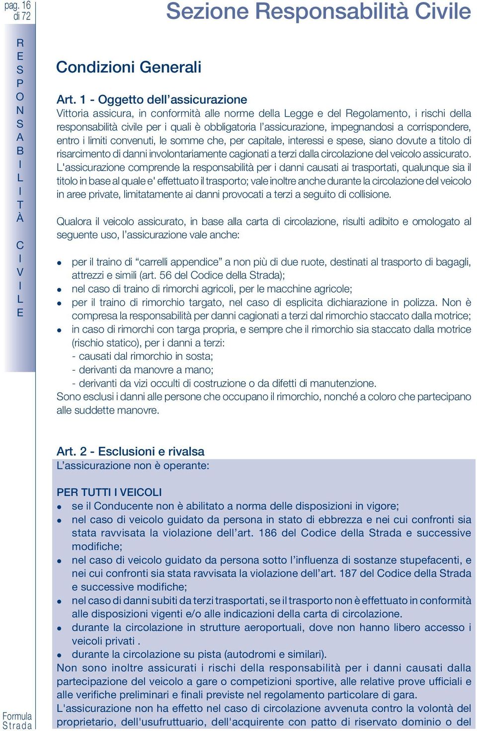 corrispondere, entro i limiti convenuti, le somme che, per capitale, interessi e spese, siano dovute a titolo di risarcimento di danni involontariamente cagionati a terzi dalla circolazione del