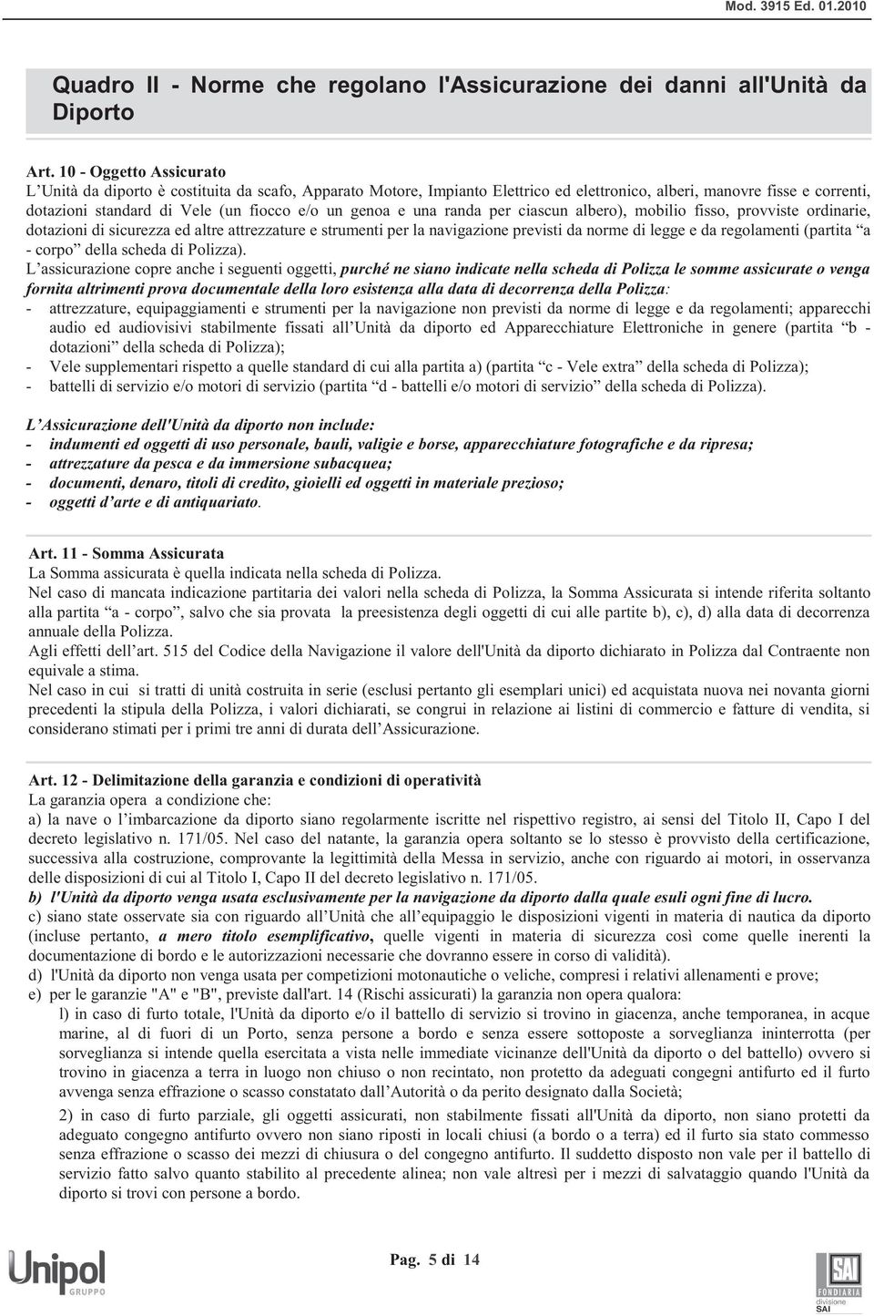 genoa e una randa per ciascun albero), mobilio fisso, provviste ordinarie, dotazioni di sicurezza ed altre attrezzature e strumenti per la navigazione previsti da norme di legge e da regolamenti