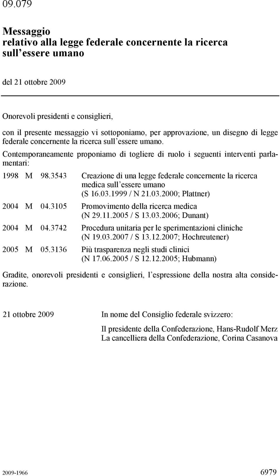 3543 Creazione di una legge federale concernente la ricerca medica sull essere umano (S 16.03.1999 / N 21.03.2000; Plattner) 2004 M 04.3105 Promovimento della ricerca medica (N 29.11.2005 / S 13.03.2006; Dunant) 2004 M 04.