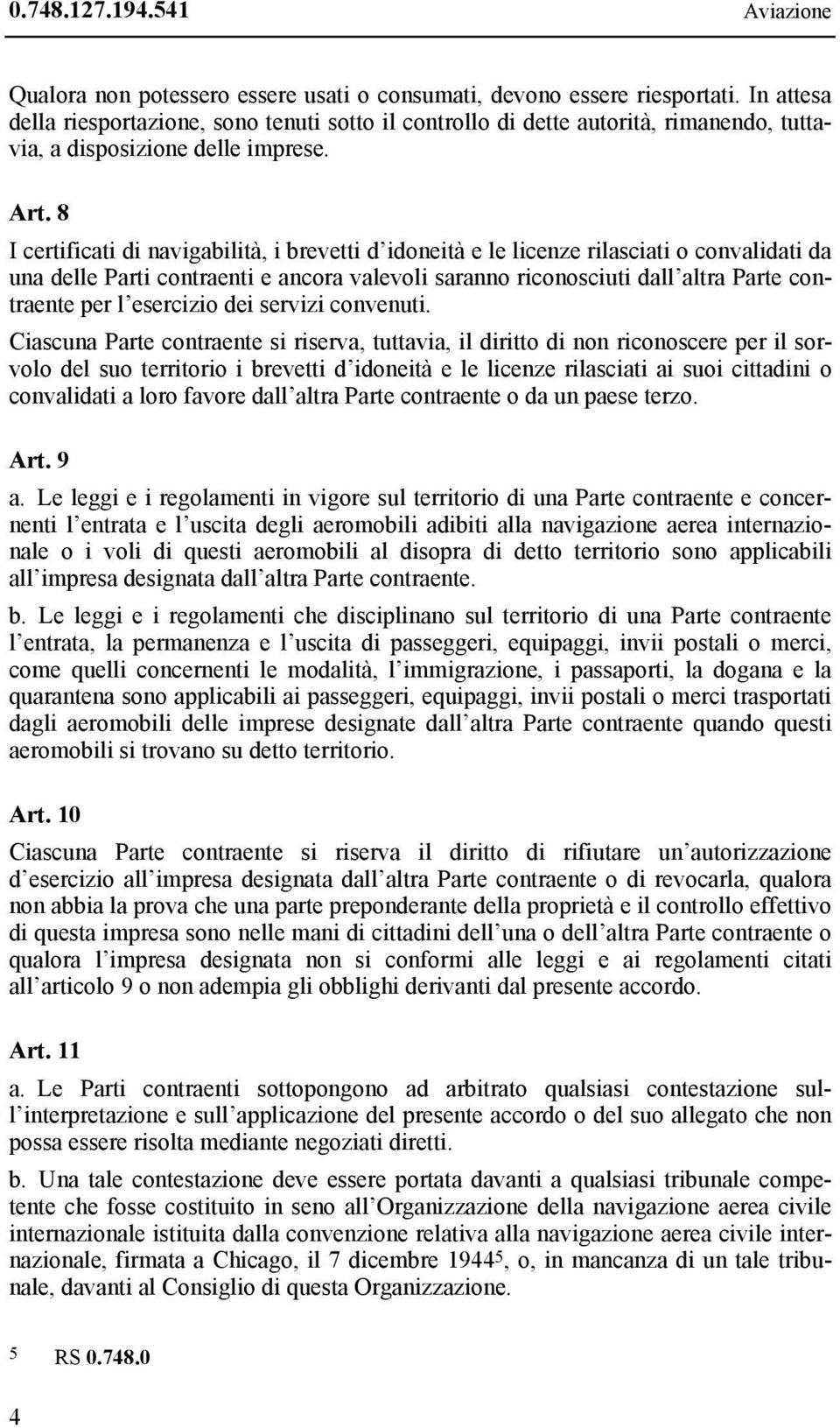 8 I certificati di navigabilità, i brevetti d idoneità e le licenze rilasciati o convalidati da una delle Parti contraenti e ancora valevoli saranno riconosciuti dall altra Parte contraente per l