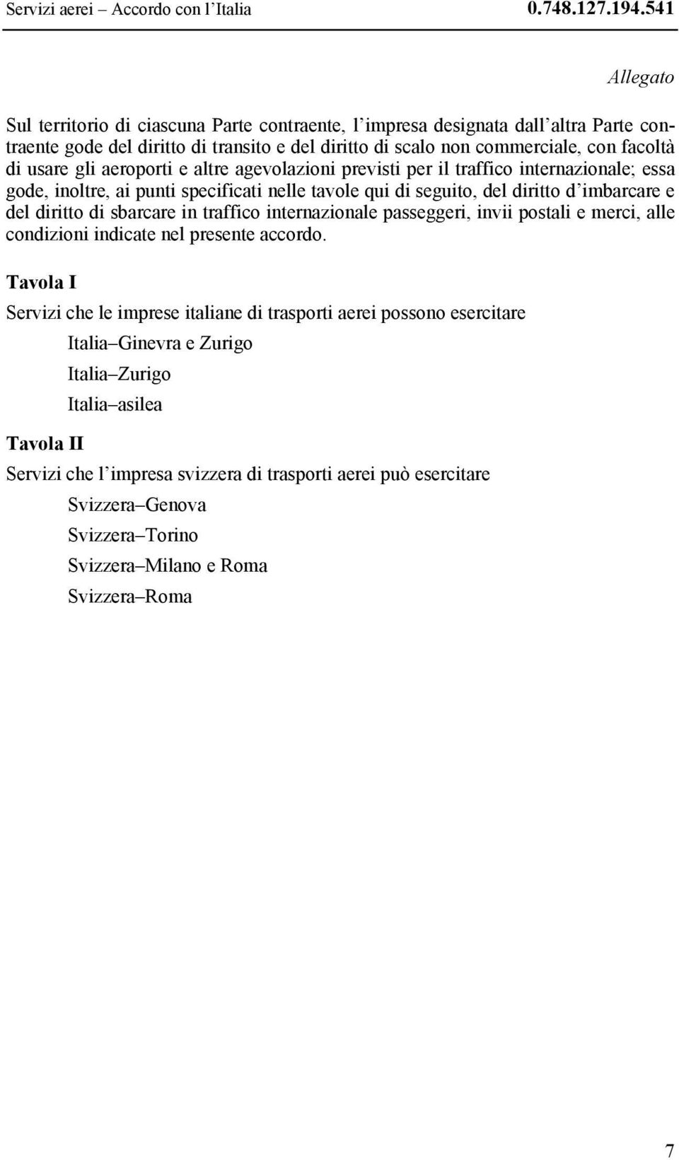 aeroporti e altre agevolazioni previsti per il traffico internazionale; essa gode, inoltre, ai punti specificati nelle tavole qui di seguito, del diritto d imbarcare e del diritto di sbarcare in