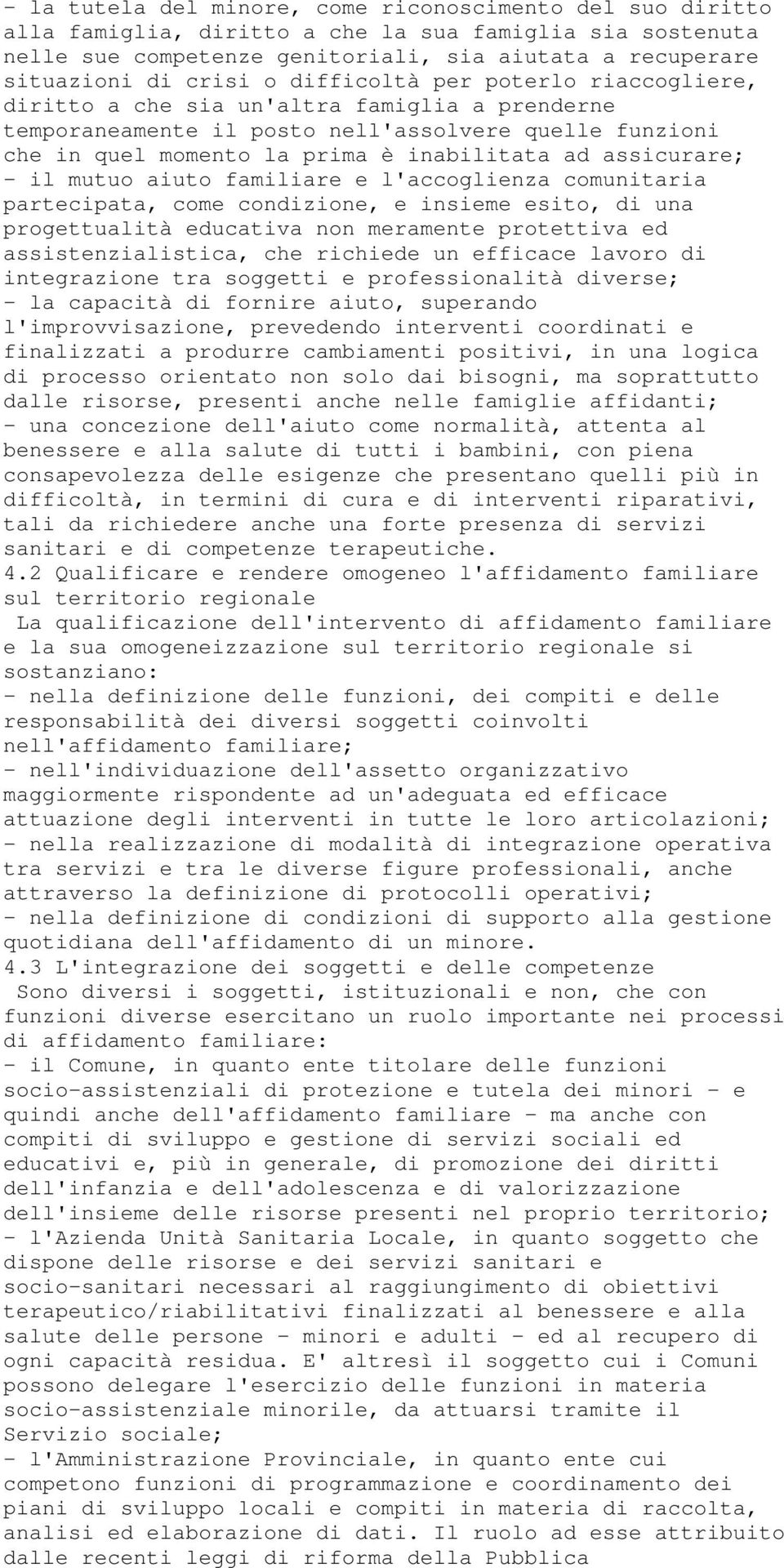 - il mutuo aiuto familiare e l'accoglienza comunitaria partecipata, come condizione, e insieme esito, di una progettualità educativa non meramente protettiva ed assistenzialistica, che richiede un