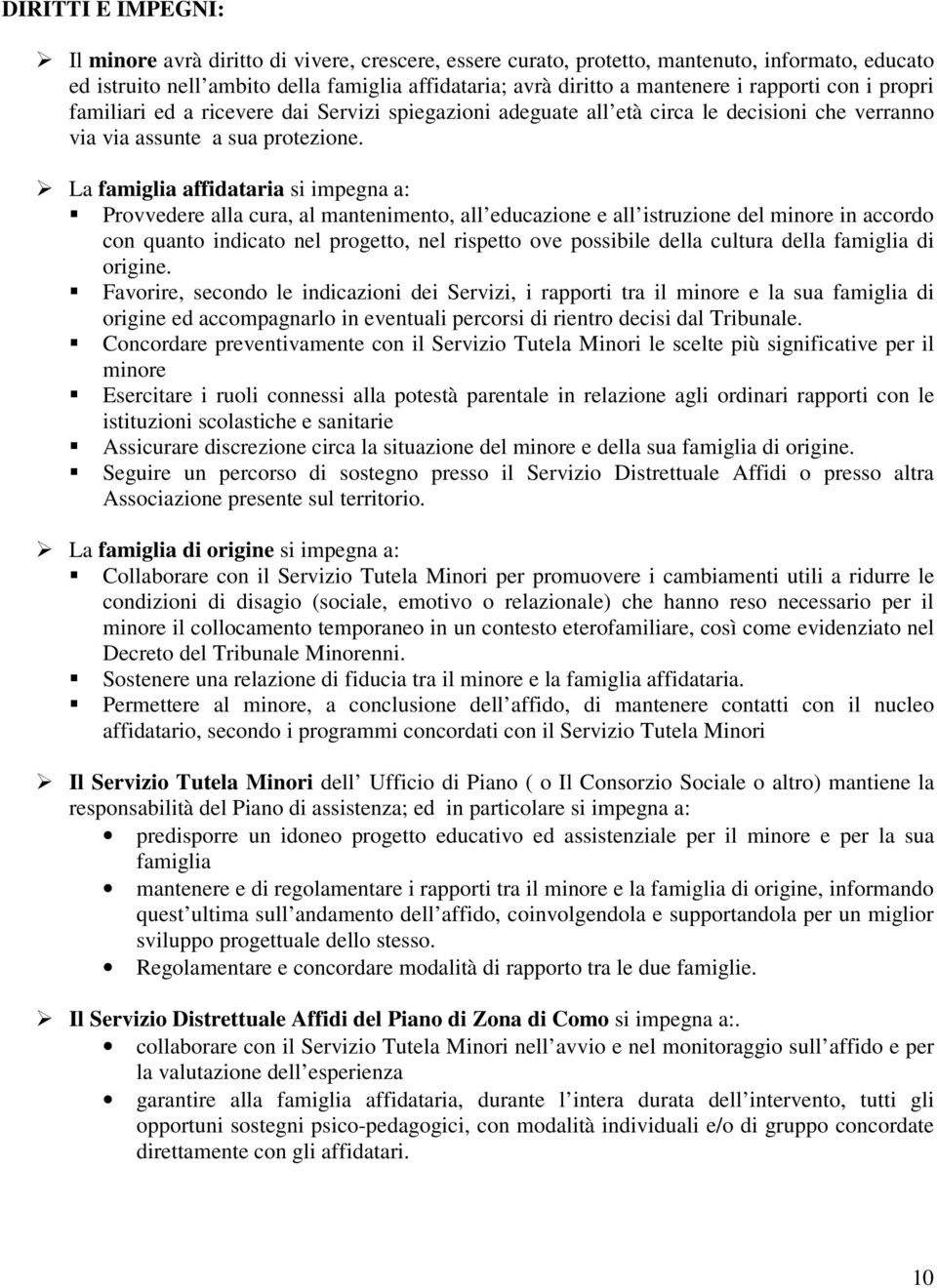 La famiglia affidataria si impegna a: Provvedere alla cura, al mantenimento, all educazione e all istruzione del minore in accordo con quanto indicato nel progetto, nel rispetto ove possibile della