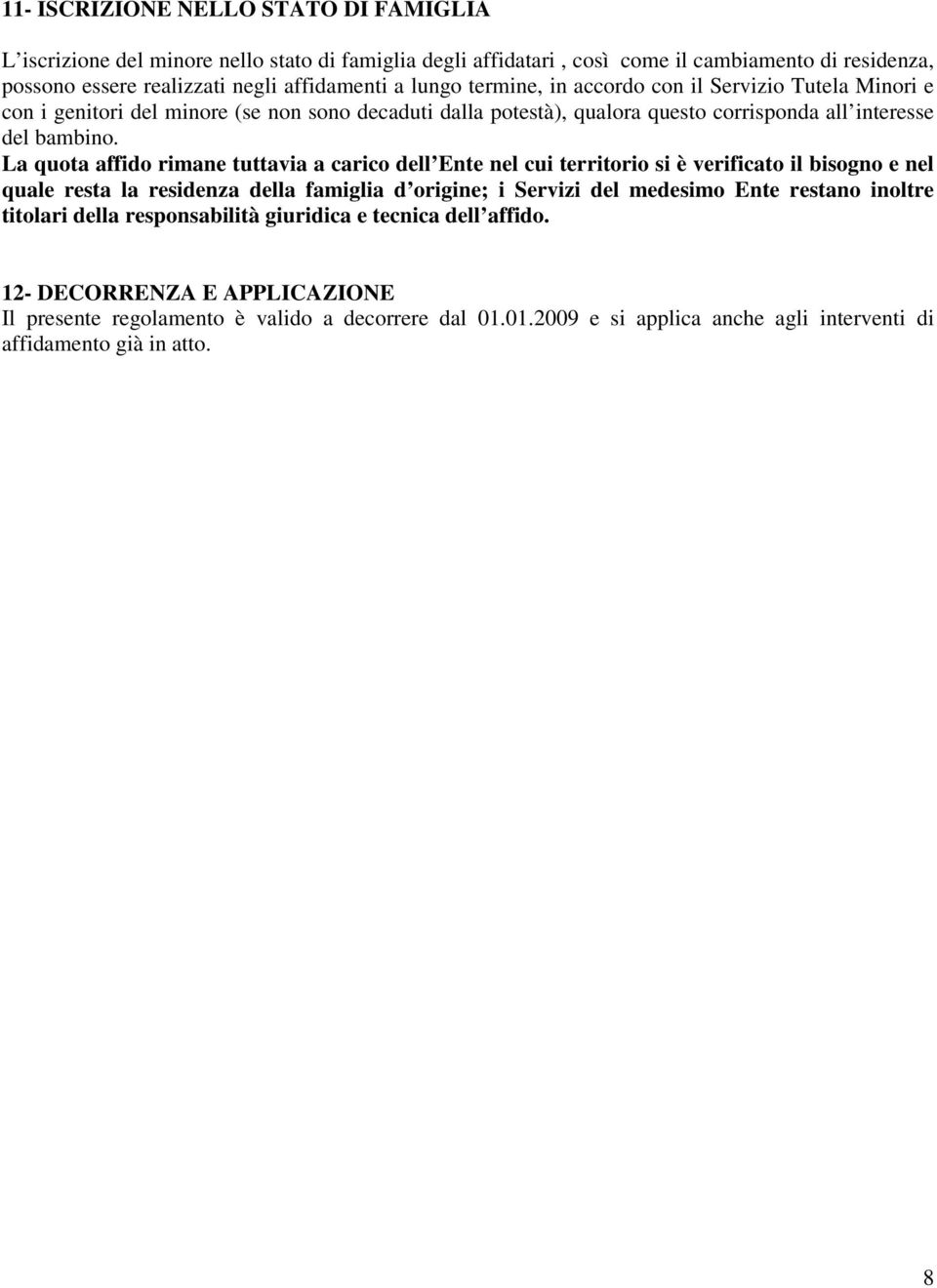 La quota affido rimane tuttavia a carico dell Ente nel cui territorio si è verificato il bisogno e nel quale resta la residenza della famiglia d origine; i Servizi del medesimo Ente restano