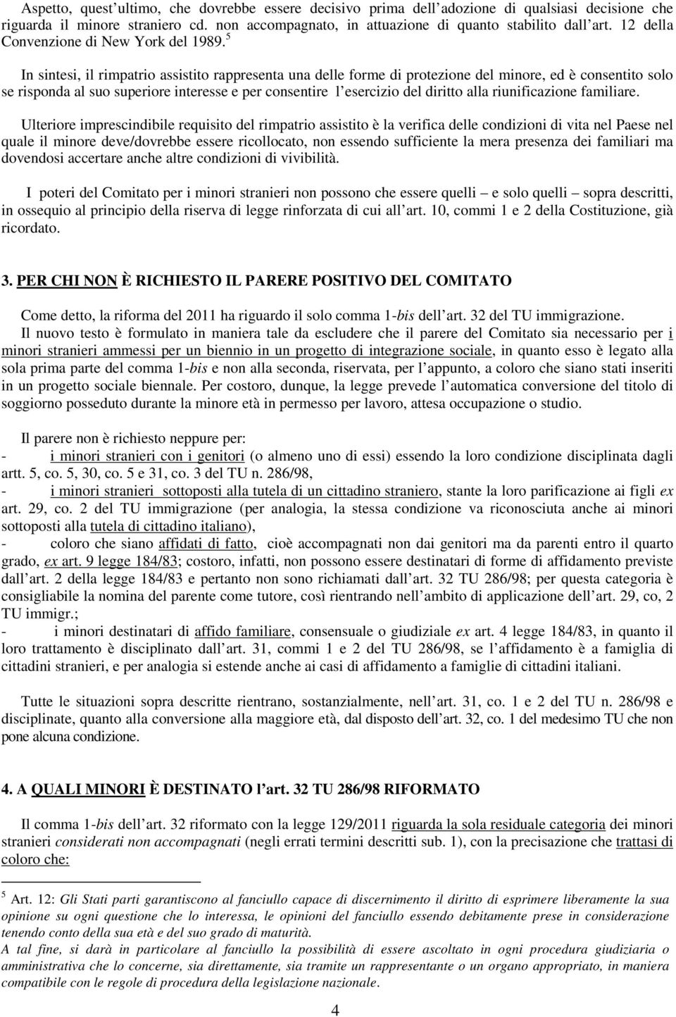 5 In sintesi, il rimpatrio assistito rappresenta una delle forme di protezione del minore, ed è consentito solo se risponda al suo superiore interesse e per consentire l esercizio del diritto alla