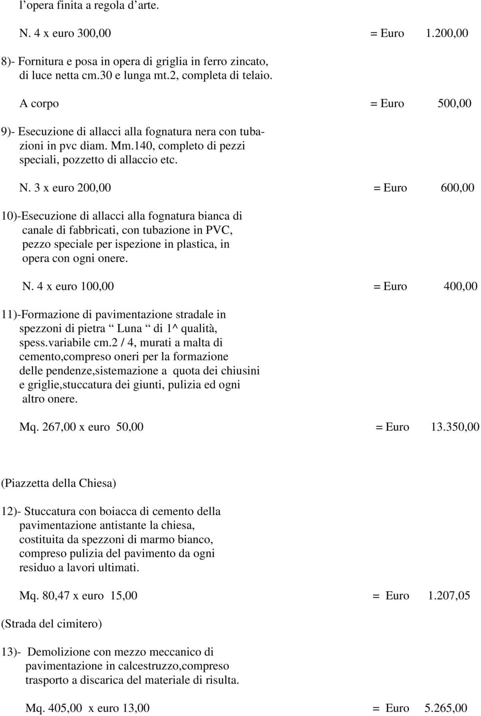 3 x euro 200,00 = Euro 600,00 10)-Esecuzione di allacci alla fognatura bianca di canale di fabbricati, con tubazione in PVC, pezzo speciale per ispezione in plastica, in opera con ogni onere. N.