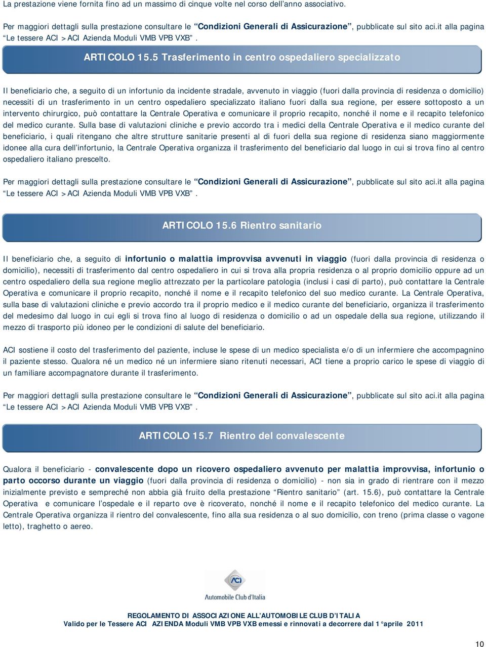 5 Trasferimento in centro ospedaliero specializzato Il beneficiario che, a seguito di un infortunio da incidente stradale, avvenuto in viaggio (fuori dalla provincia di residenza o domicilio)