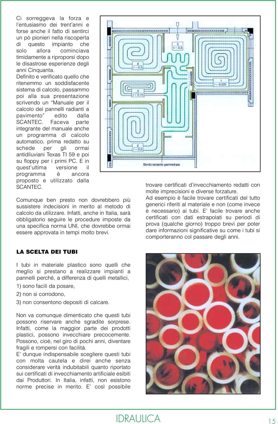 Definito e verificato quello che ritenemmo un soddisfacente sistema di calcolo, passammo poi alla sua presentazione scrivendo un Manuale per il calcolo dei pannelli radianti a pavimento edito dalla