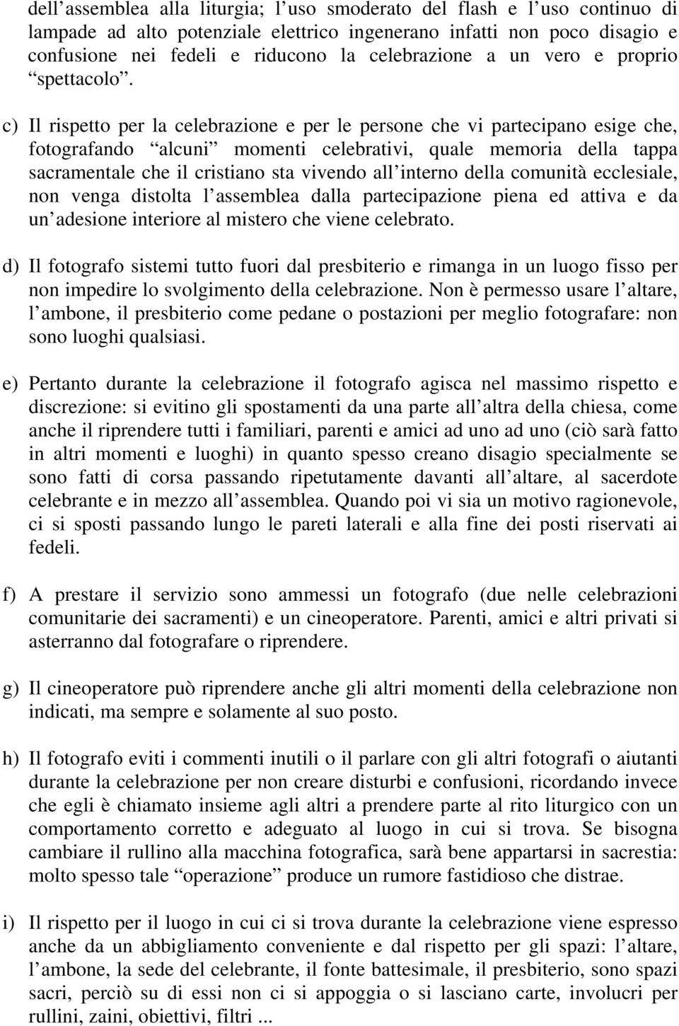 c) Il rispetto per la celebrazione e per le persone che vi partecipano esige che, fotografando alcuni momenti celebrativi, quale memoria della tappa sacramentale che il cristiano sta vivendo all