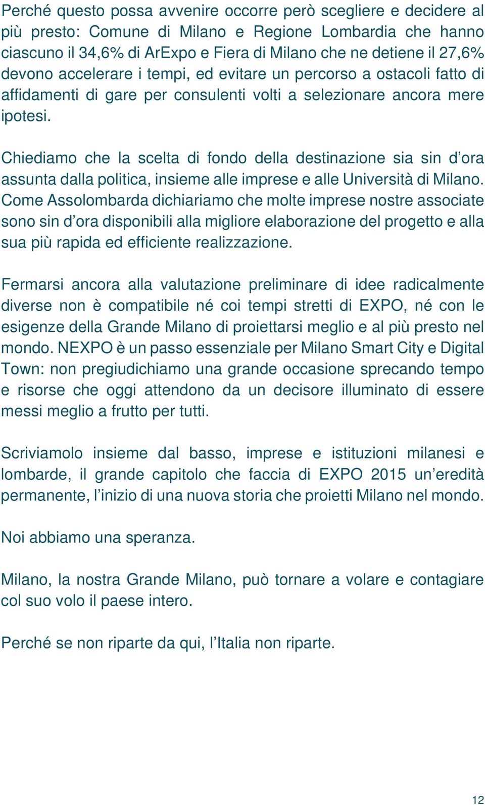 Chiediamo che la scelta di fondo della destinazione sia sin d ora assunta dalla politica, insieme alle imprese e alle Università di Milano.