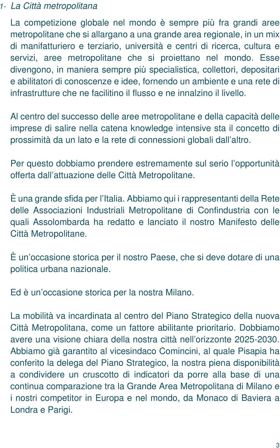 Esse divengono, in maniera sempre più specialistica, collettori, depositari e abilitatori di conoscenze e idee, fornendo un ambiente e una rete di infrastrutture che ne facilitino il flusso e ne