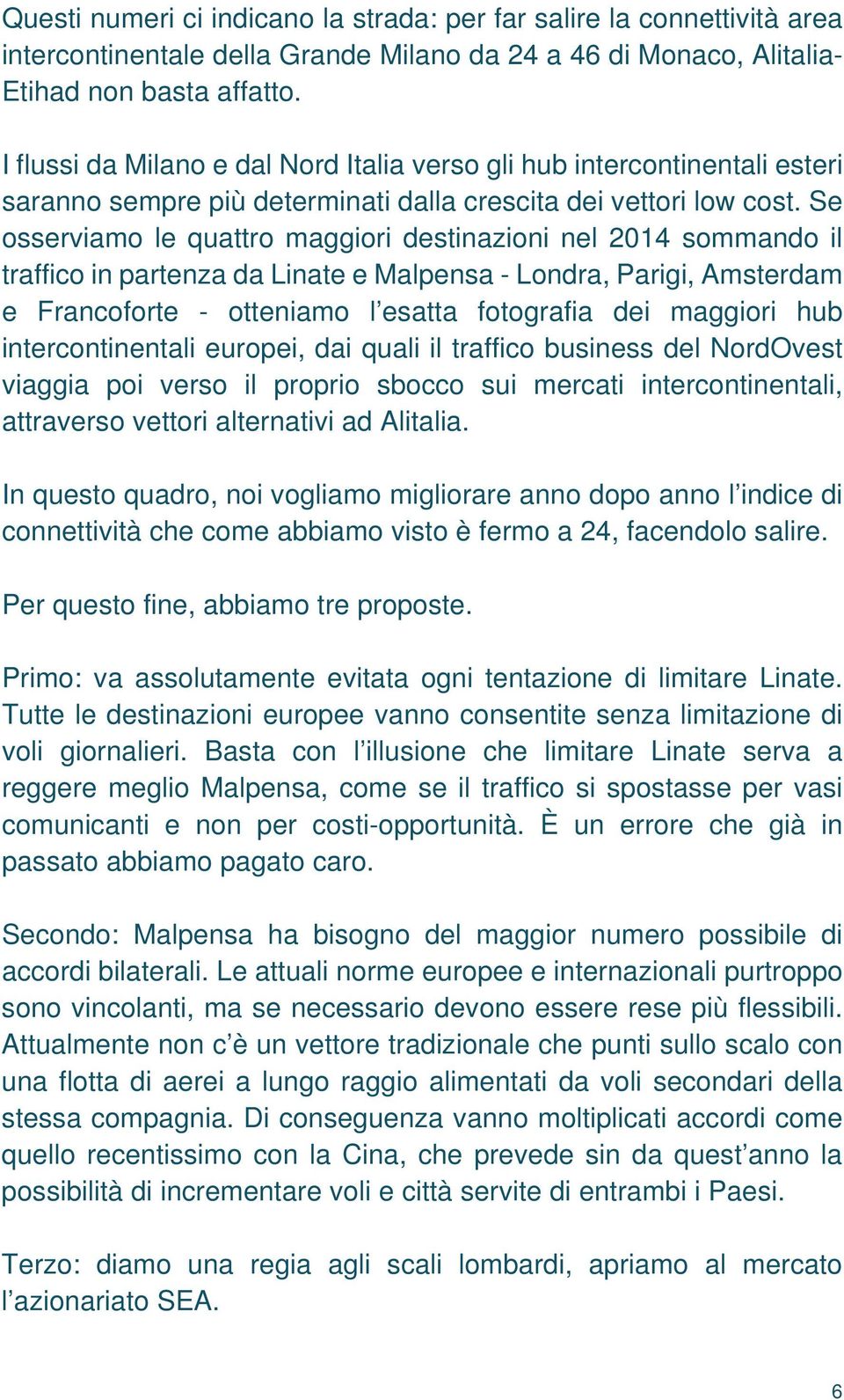 Se osserviamo le quattro maggiori destinazioni nel 2014 sommando il traffico in partenza da Linate e Malpensa - Londra, Parigi, Amsterdam e Francoforte - otteniamo l esatta fotografia dei maggiori