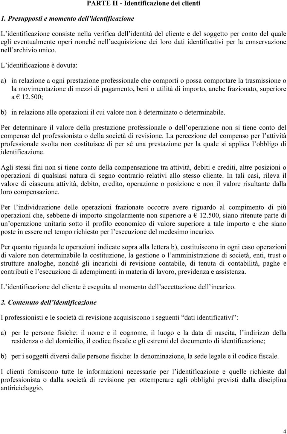 L identificazione è dovuta: a) in relazione a ogni prestazione professionale che comporti o possa comportare la trasmissione o la movimentazione di mezzi di pagamento, beni o utilità di importo,