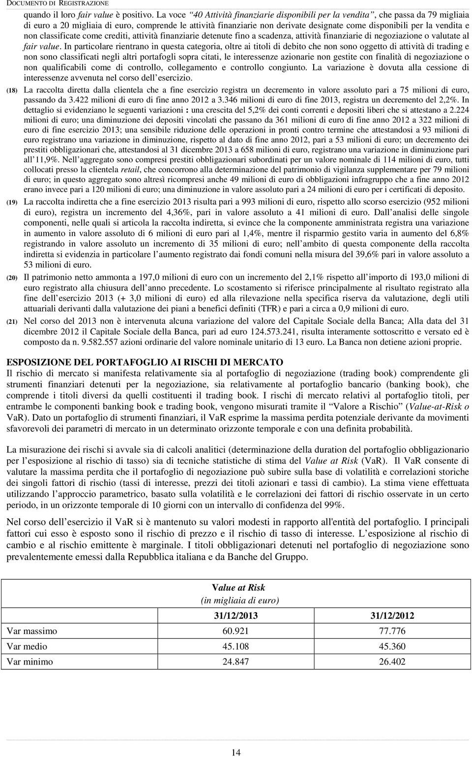 vendita e non classificate come crediti, attività finanziarie detenute fino a scadenza, attività finanziarie di negoziazione o valutate al fair value.