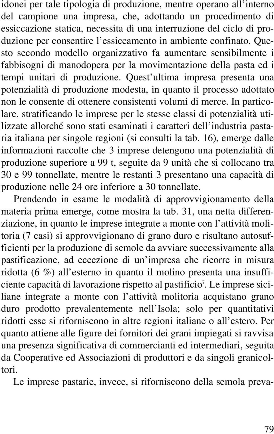 Questo secondo modello organizzativo fa aumentare sensibilmente i fabbisogni di manodopera per la movimentazione della pasta ed i tempi unitari di produzione.