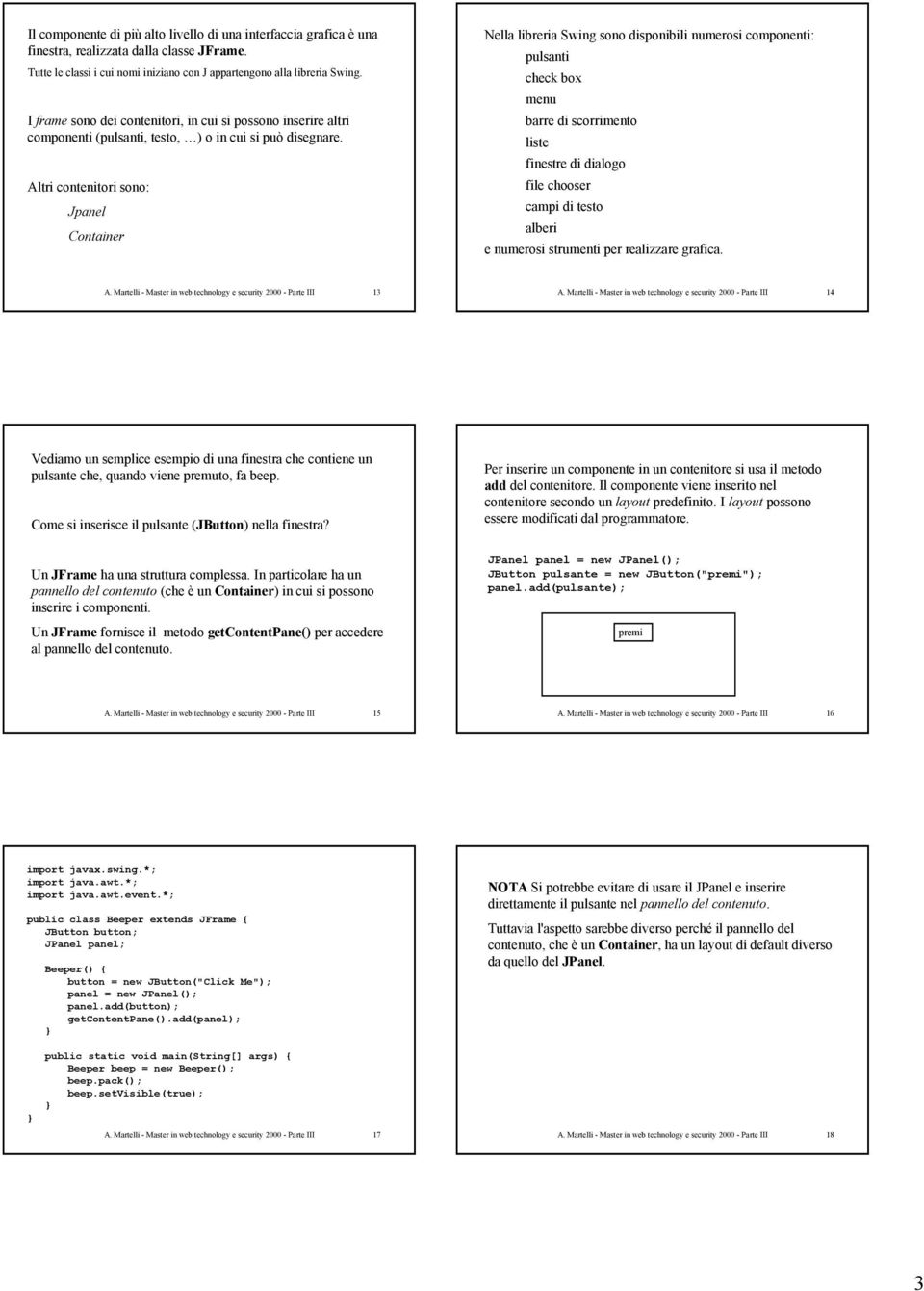 Altri contenitori sono: Jpanel Container Nella libreria Swing sono disponibili numerosi componenti: pulsanti check box menu barre di scorrimento liste finestre di dialogo file chooser campi di testo