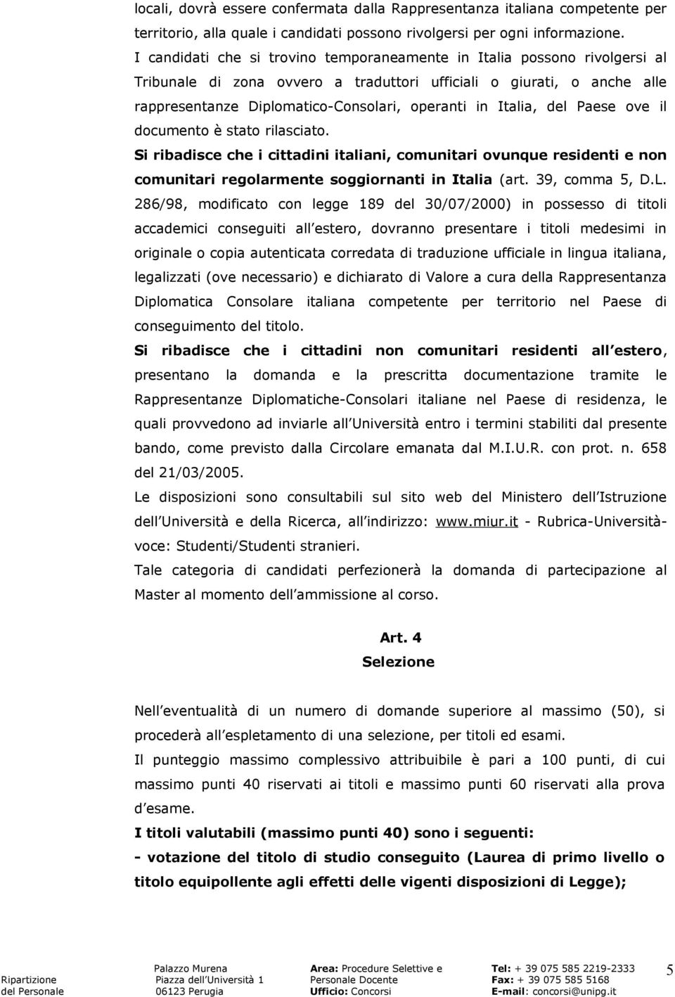 Italia, del Paese ove il documento è stato rilasciato. Si ribadisce che i cittadini italiani, comunitari ovunque residenti e non comunitari regolarmente soggiornanti in Italia (art. 39, comma 5, D.L.