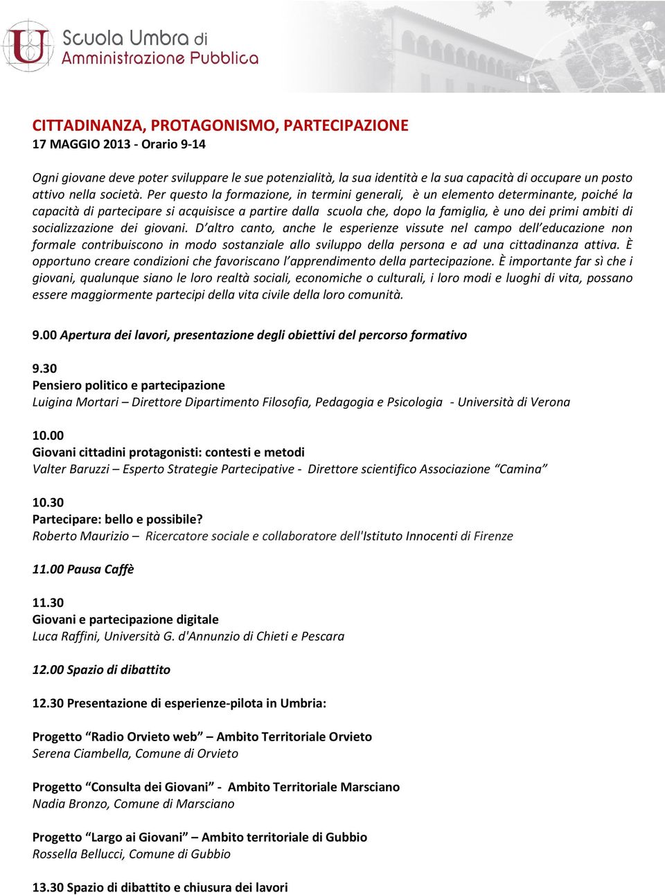 Per questo la formazione, in termini generali, è un elemento determinante, poiché la capacità di partecipare si acquisisce a partire dalla scuola che, dopo la famiglia, è uno dei primi ambiti di