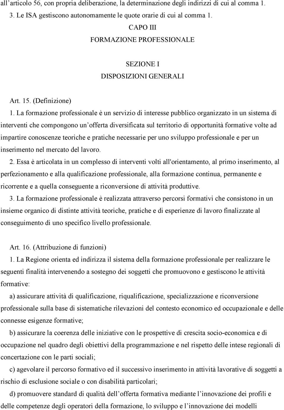 La formazione professionale è un servizio di interesse pubblico organizzato in un sistema di interventi che compongono un offerta diversificata sul territorio di opportunità formative volte ad