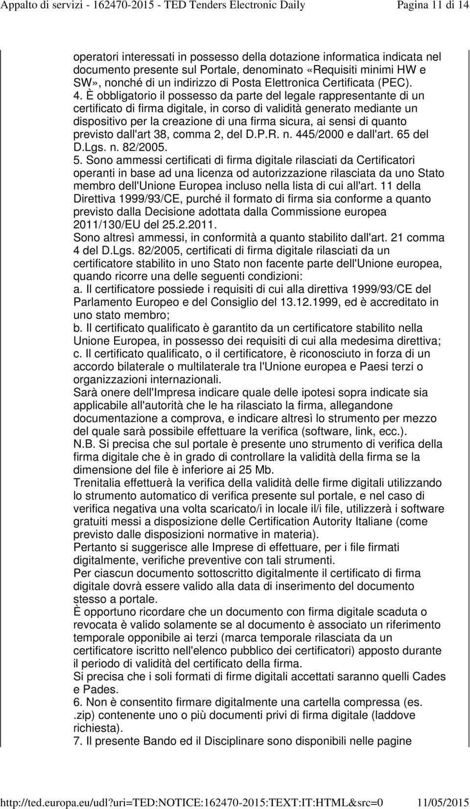 È obbligatorio il possesso da parte del legale rappresentante di un certificato di firma digitale, in corso di validità generato mediante un dispositivo per la creazione di una firma sicura, ai sensi