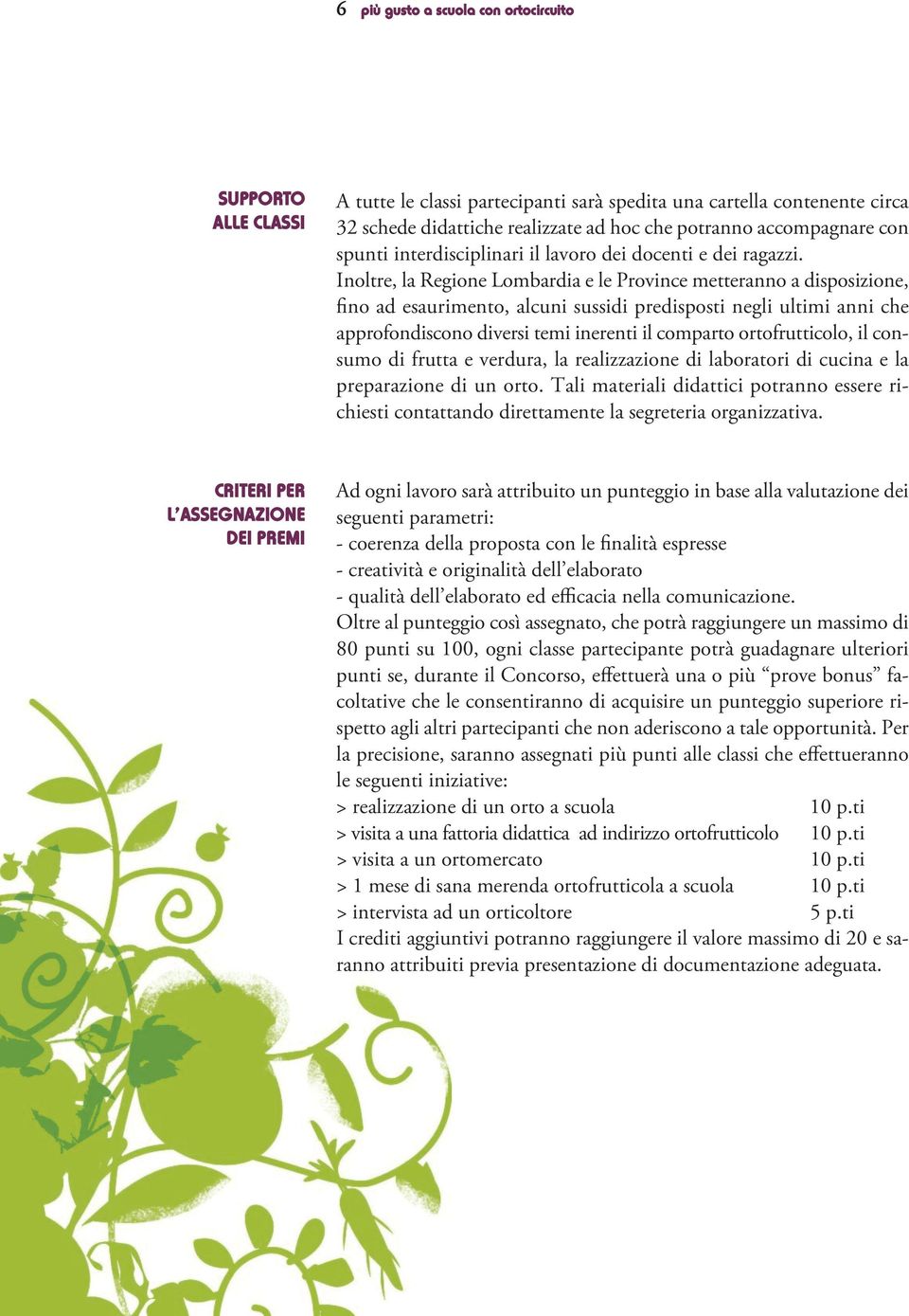 Inoltre, la Regione Lombardia e le Province metteranno a disposizione, fino ad esaurimento, alcuni sussidi predisposti negli ultimi anni che approfondiscono diversi temi inerenti il comparto