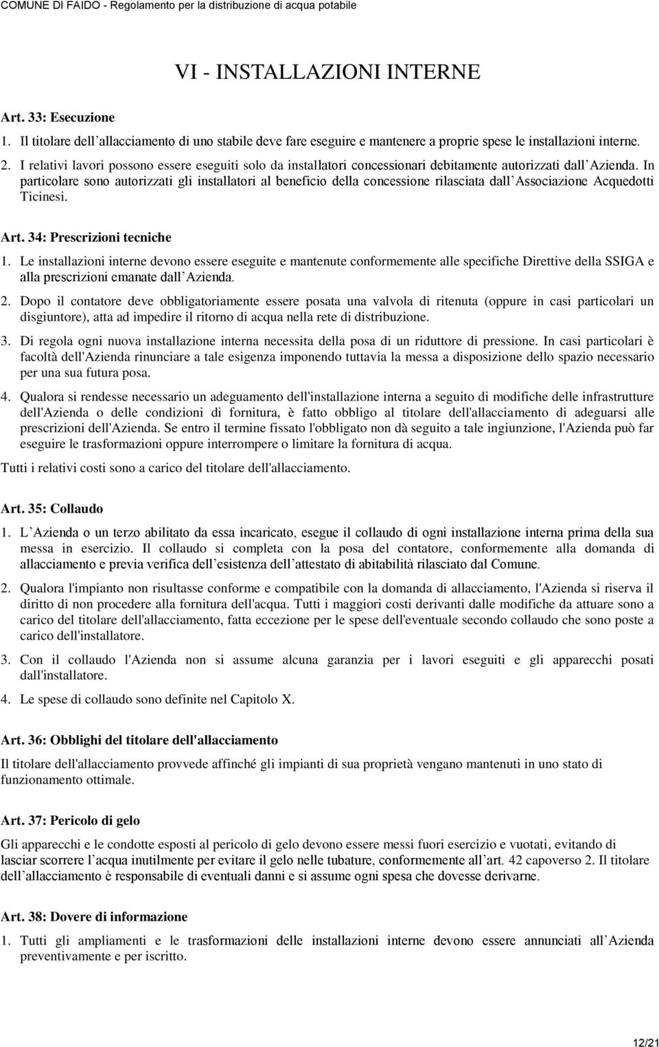 In particolare sono autorizzati gli installatori al beneficio della concessione rilasciata dall Associazione Acquedotti Ticinesi. Art. 34: Prescrizioni tecniche 1.