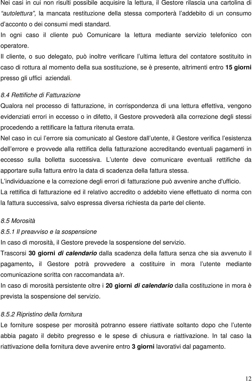 Il cliente, o suo delegato, può inoltre verificare l ultima lettura del contatore sostituito in caso di rottura al momento della sua sostituzione, se è presente, altrimenti entro 15 giorni presso gli