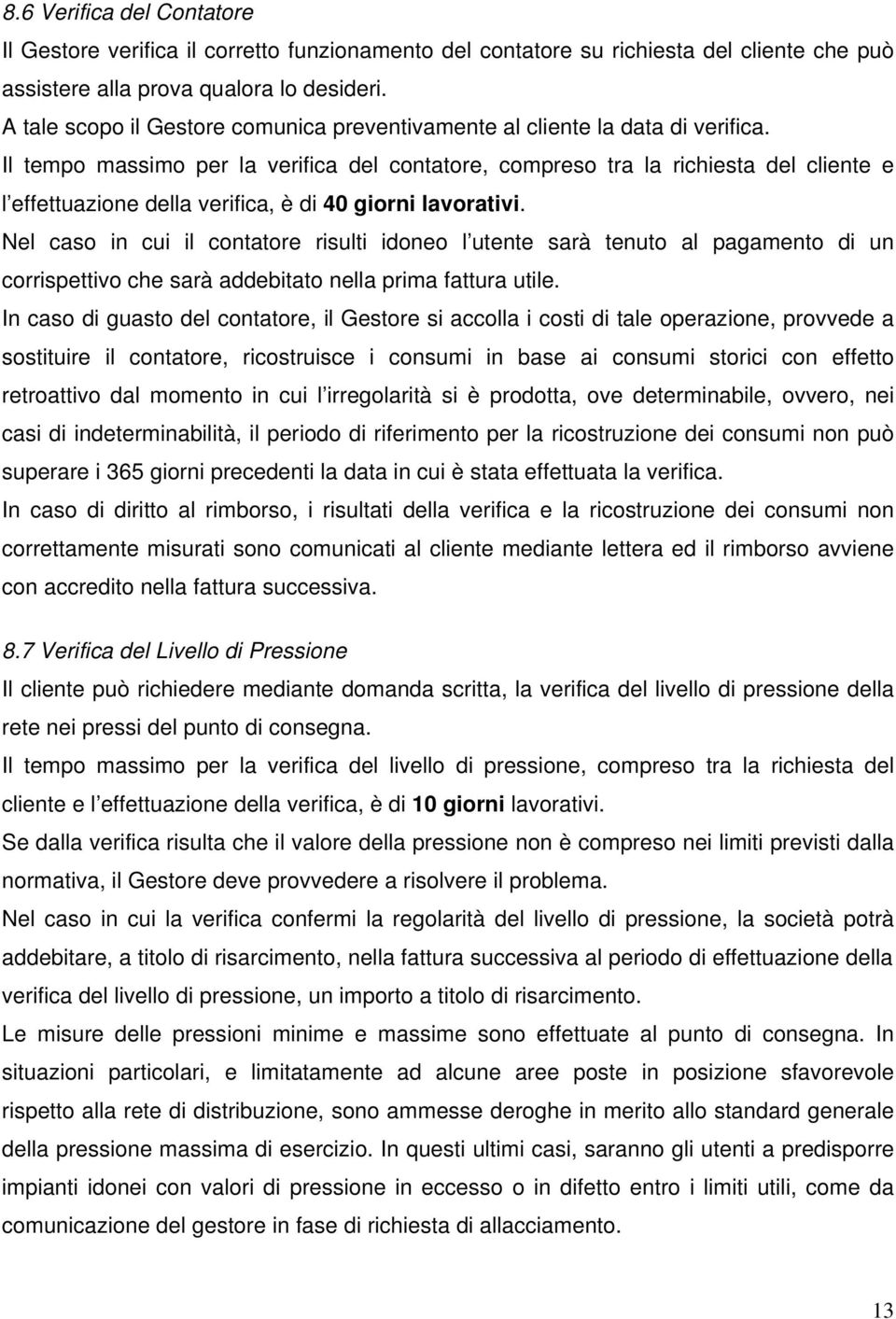 Il tempo massimo per la verifica del contatore, compreso tra la richiesta del cliente e l effettuazione della verifica, è di 40 giorni lavorativi.