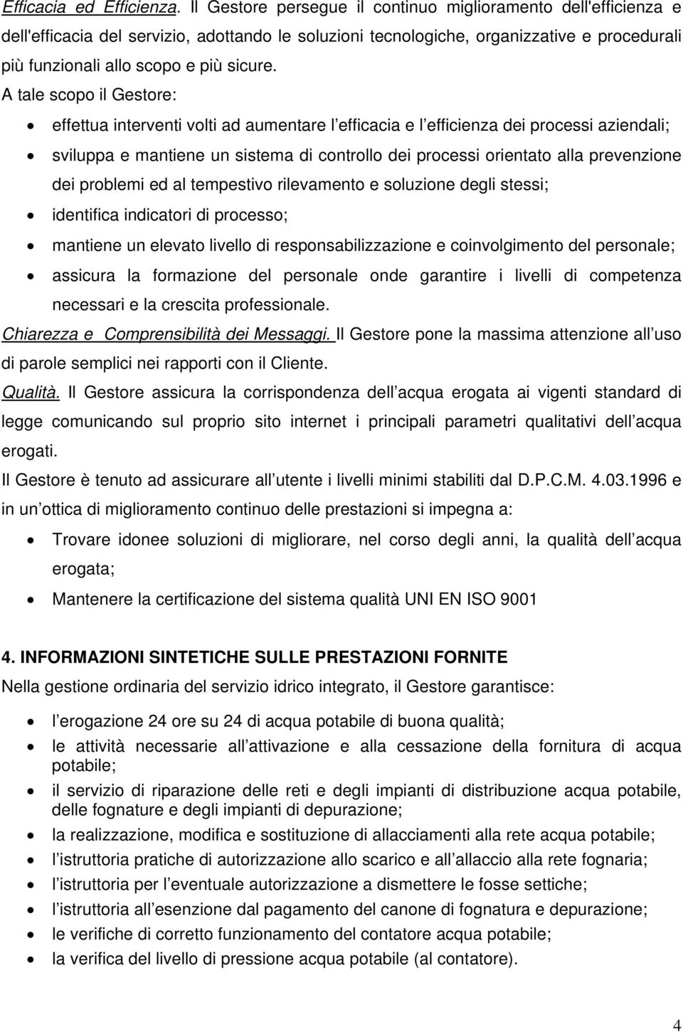 A tale scopo il Gestore: effettua interventi volti ad aumentare l efficacia e l efficienza dei processi aziendali; sviluppa e mantiene un sistema di controllo dei processi orientato alla prevenzione