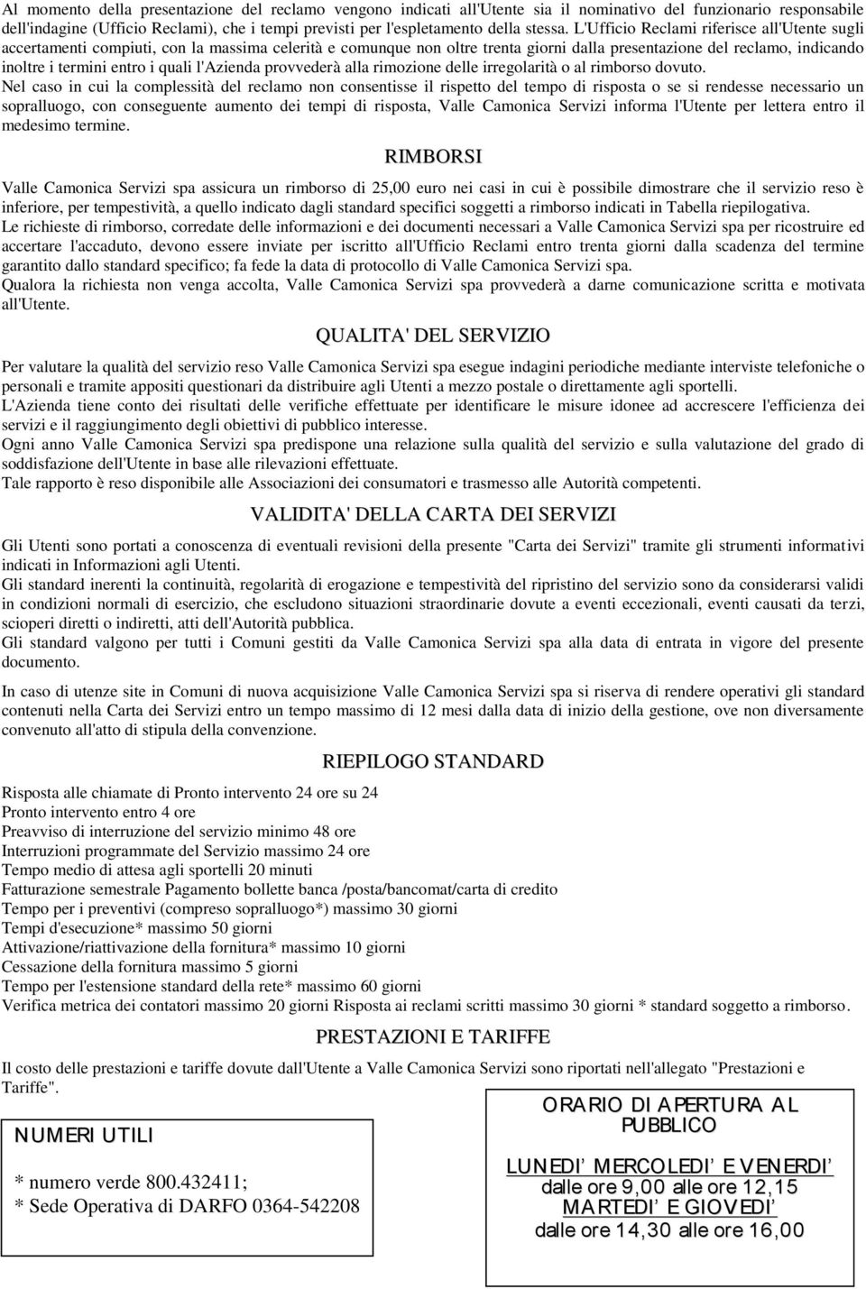 L'Ufficio Reclami riferisce all'utente sugli accertamenti compiuti, con la massima celerità e comunque non oltre trenta giorni dalla presentazione del reclamo, indicando inoltre i termini entro i