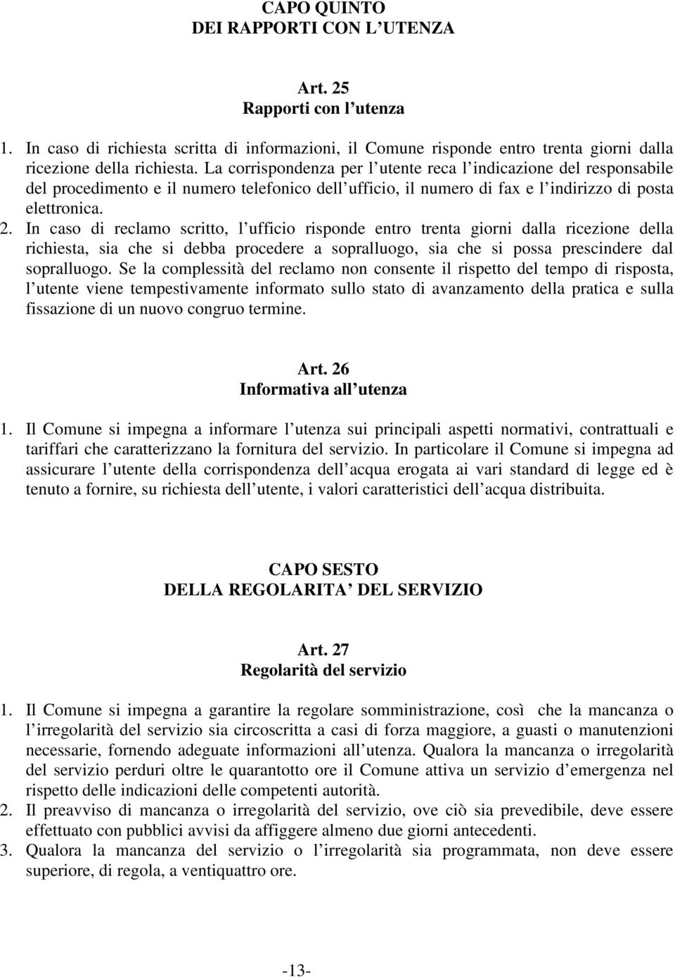 In caso di reclamo scritto, l ufficio risponde entro trenta giorni dalla ricezione della richiesta, sia che si debba procedere a sopralluogo, sia che si possa prescindere dal sopralluogo.