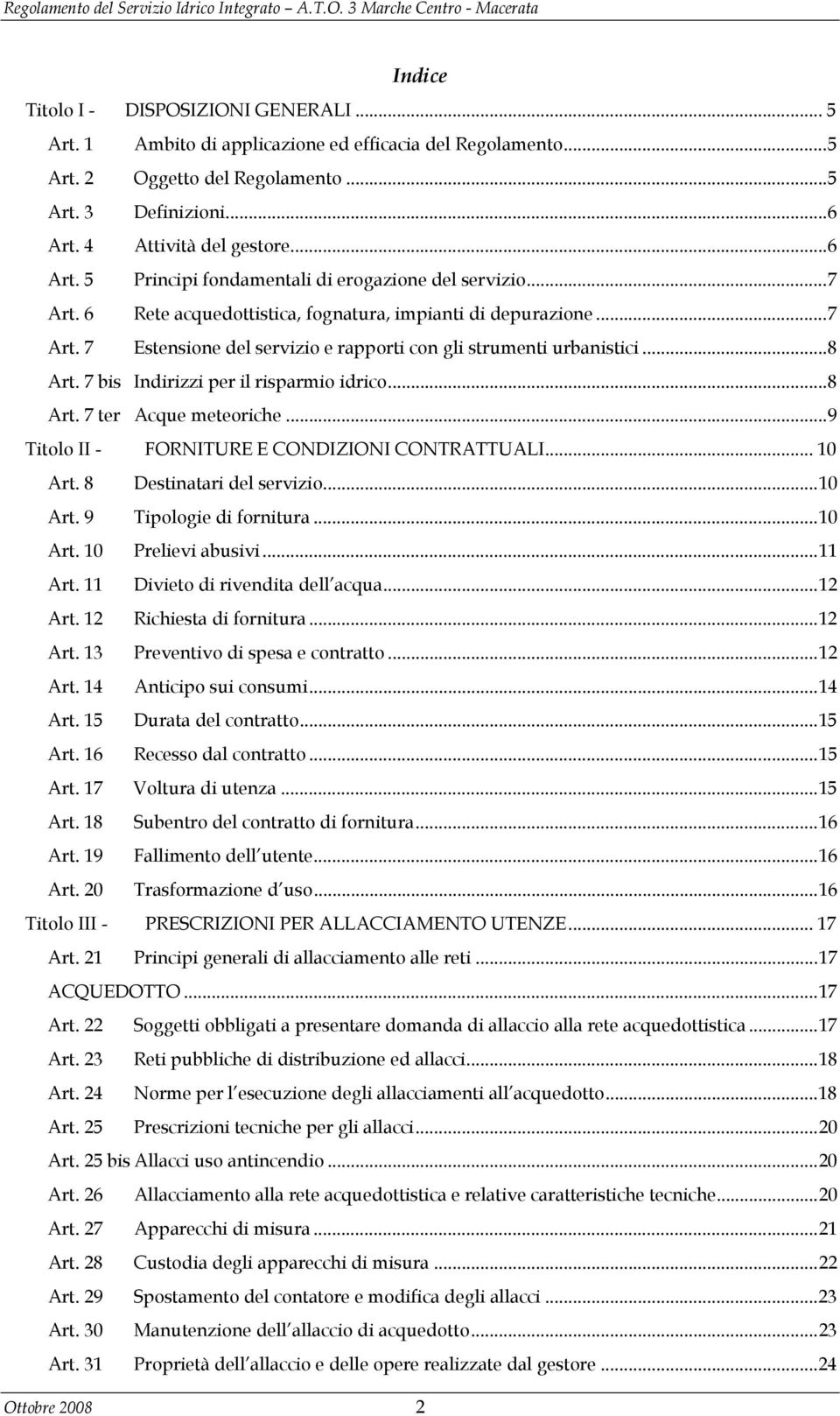 .. 8 Art. 7 bis Indirizzi per il risparmio idrico... 8 Art. 7 ter Acque meteoriche... 9 Titolo II - FORNITURE E CONDIZIONI CONTRATTUALI... 10 Art. 8 Destinatari del servizio... 10 Art. 9 Tipologie di fornitura.