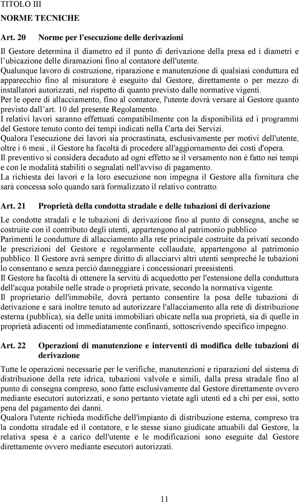 Qualunque lavoro di costruzione, riparazione e manutenzione di qualsiasi conduttura ed apparecchio fino al misuratore è eseguito dal Gestore, direttamente o per mezzo di installatori autorizzati, nel