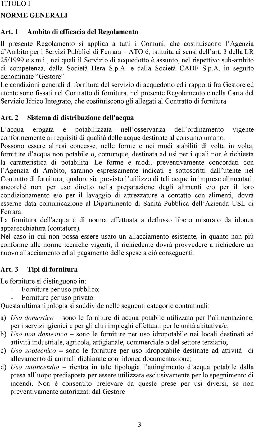 3 della LR 25/1999 e s.m.i., nei quali il Servizio di acquedotto è assunto, nel rispettivo sub-ambito di competenza, dalla Società Hera S.p.A. e dalla Società CADF S.p.A, in seguito denominate Gestore.