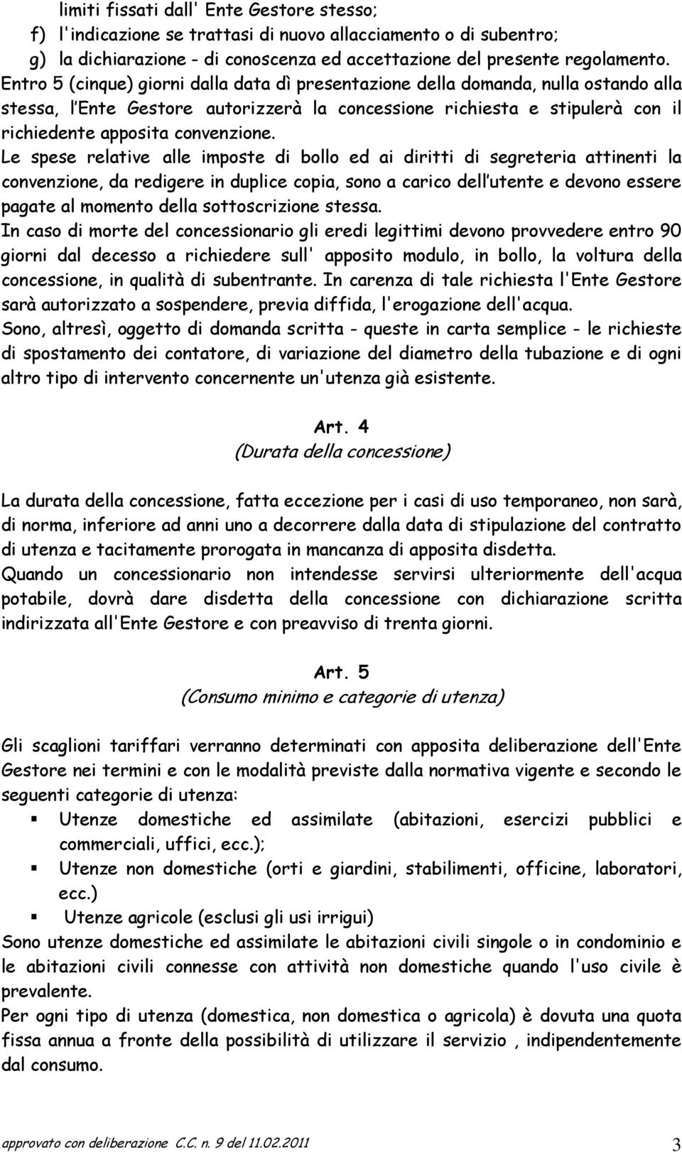 Le spese relative alle imposte di bollo ed ai diritti di segreteria attinenti la convenzione, da redigere in duplice copia, sono a carico dell utente e devono essere pagate al momento della