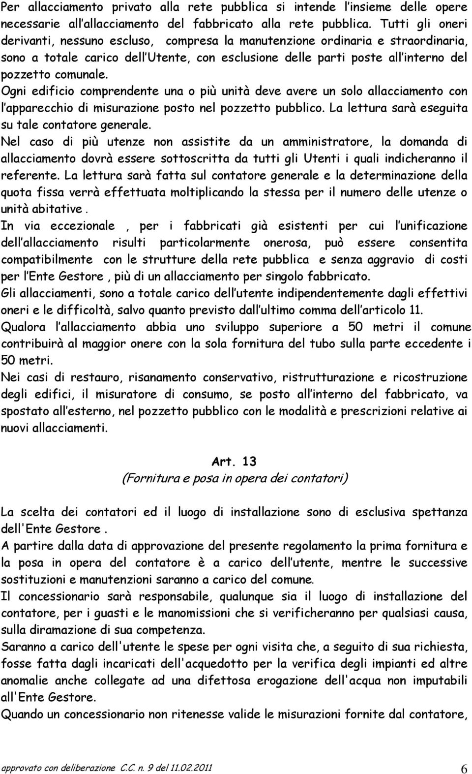 Ogni edificio comprendente una o più unità deve avere un solo allacciamento con l apparecchio di misurazione posto nel pozzetto pubblico. La lettura sarà eseguita su tale contatore generale.