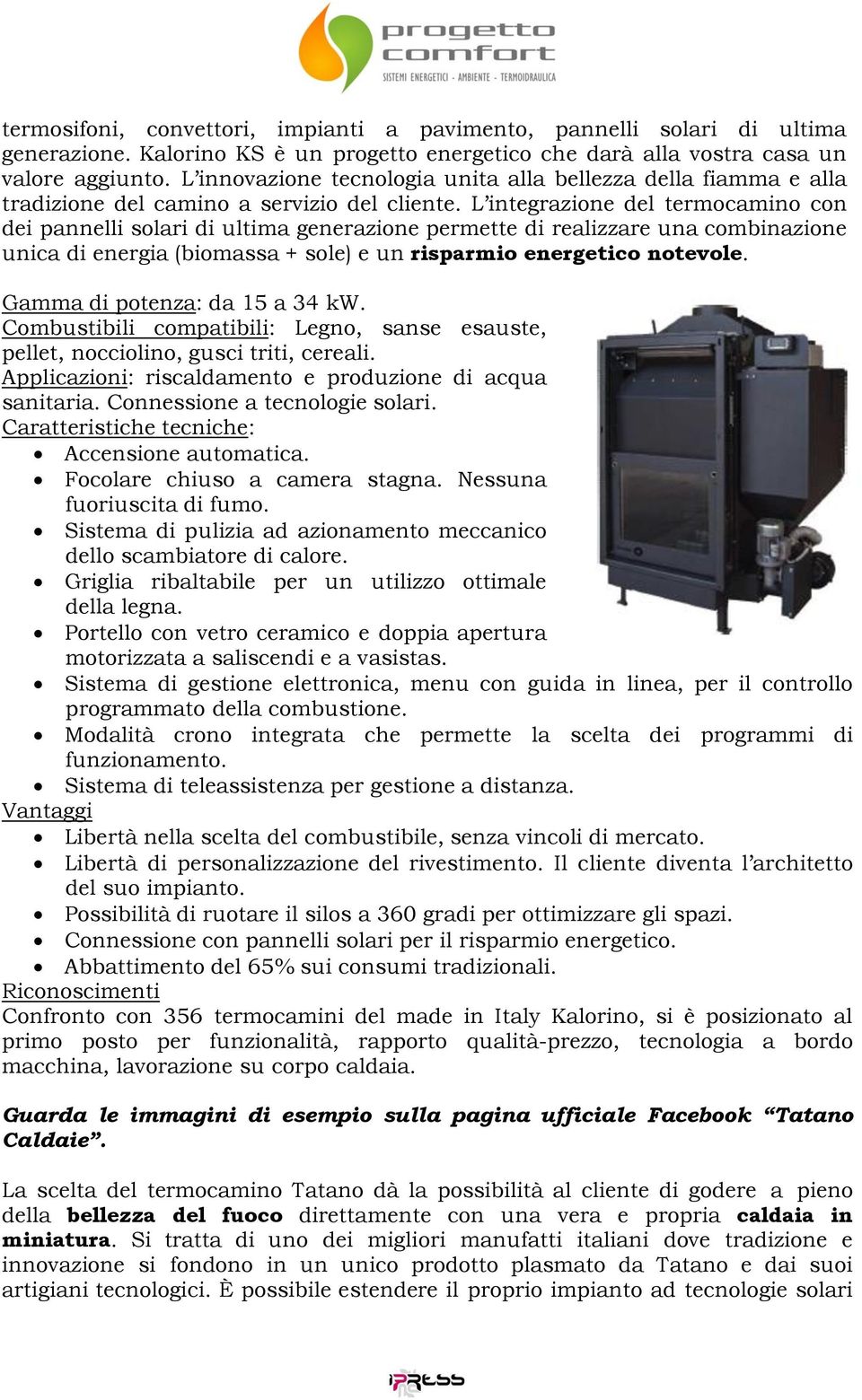 L integrazione del termocamino con dei pannelli solari di ultima generazione permette di realizzare una combinazione unica di energia (biomassa + sole) e un risparmio energetico notevole.