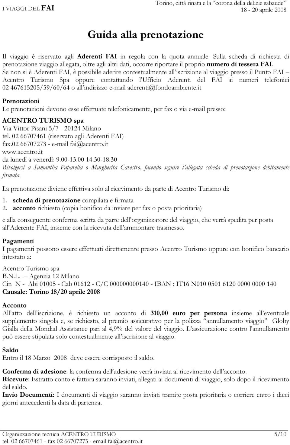 Se non si è Aderenti FAI, è possibile aderire contestualmente all iscrizione al viaggio presso il Punto FAI Acentro Turismo Spa oppure contattando l Ufficio Aderenti del FAI ai numeri telefonici 02