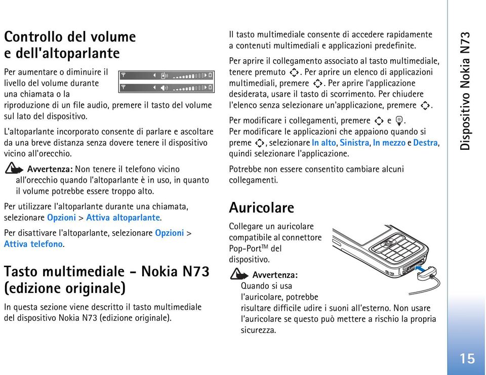 Avvertenza: Non tenere il telefono vicino all orecchio quando l altoparlante è in uso, in quanto il volume potrebbe essere troppo alto.