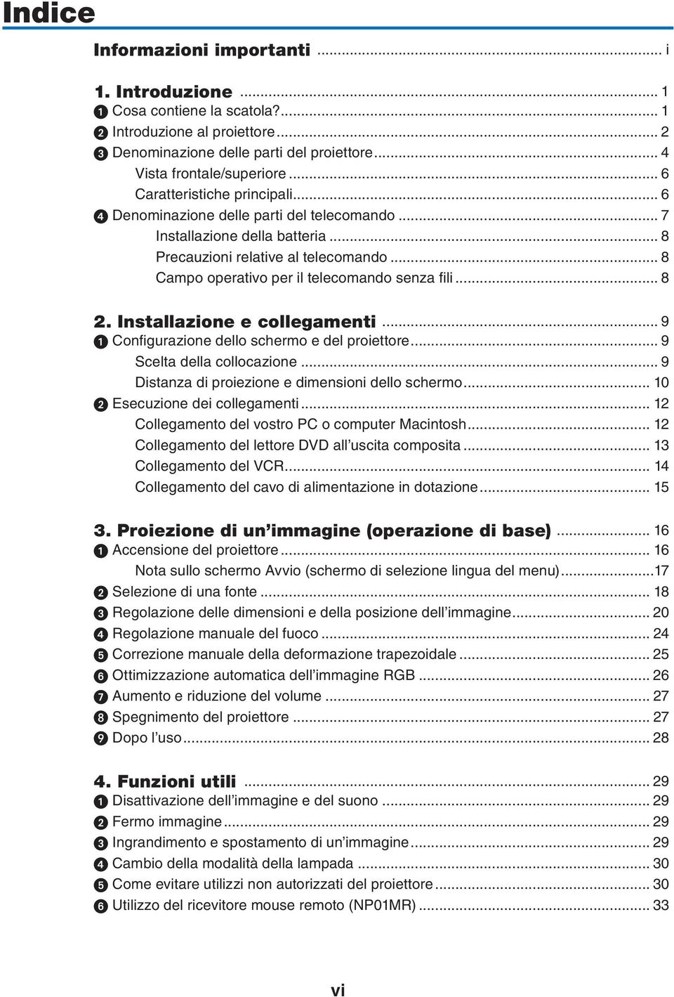 .. 8 Campo operativo per il telecomando senza fili... 8 2. Installazione e collegamenti... 9 ➊ Configurazione dello schermo e del proiettore... 9 Scelta della collocazione.