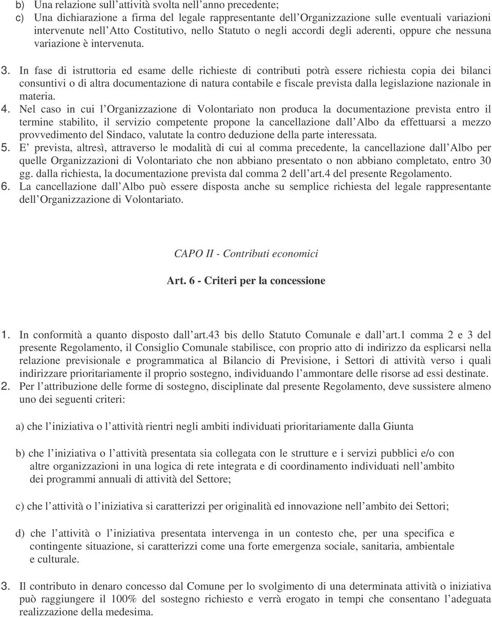 In fase di istruttoria ed esame delle richieste di contributi potrà essere richiesta copia dei bilanci consuntivi o di altra documentazione di natura contabile e fiscale prevista dalla legislazione