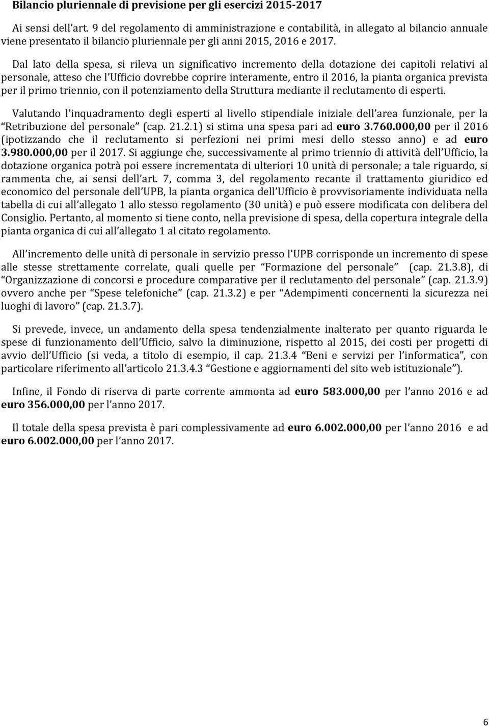 Dal lato della spesa, si rileva un significativo incremento della dotazione dei capitoli relativi al personale, atteso che l Ufficio dovrebbe coprire interamente, entro il 2016, la pianta organica