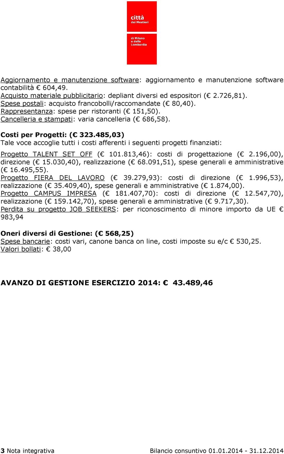 485,03) Tale voce accoglie tutti i costi afferenti i seguenti progetti finanziati: Progetto TALENT SET OFF ( 101.813,46): costi di progettazione ( 2.196,00), direzione ( 15.